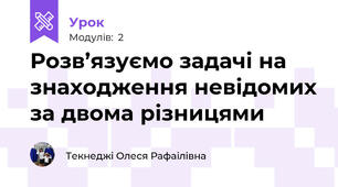 Розв’язуємо задачі на знаходження невідомих за двома різницями