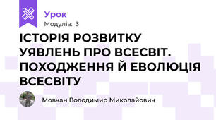 ІСТОРІЯ РОЗВИТКУ УЯВЛЕНЬ ПРО ВСЕСВІТ. ПОХОДЖЕННЯ Й ЕВОЛЮЦІЯ ВСЕСВІТУ