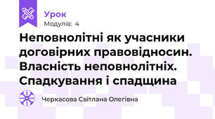 Неповнолітні як учасники договірних правовідносин. Власність неповнолітніх.  Спадкування і спадщина