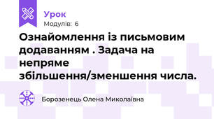 Ознайомлення із письмовим додаванням . Задача на непряме збільшення/зменшення числа.
