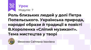 Роль близьких людей у долі Петра Попельського. Українська природа, народні образи й традиції в повісті В.Короленка «Сліпий музикант». Тема мистецтва у творі