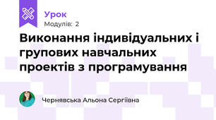 Виконання індивідуальних і групових навчальних проектів з програмування