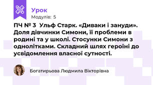 ПЧ № 3  Ульф Старк. «Диваки і зануди». Доля дівчинки Симони, її проблеми в родині та у школі. Стосунки Симони з однолітками. Складний шлях героїні до усвідомлення власної сутності.