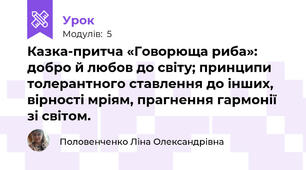 Казка-притча «Говорюща риба»: добро й любов до світу; принципи толерантного ставлення до інших, вірності мріям, прагнення гармонії зі світом.