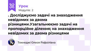 . Досліджуємо задачі на знаходження невідомих за двома різницями.Узагальнюємо задачі на пропорційне ділення; на знаходження невідомих за двома різницями
