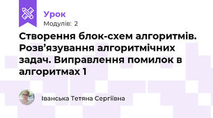 Створення блок-схем алгоритмів. Розв’язування алгоритмічних задач. Виправлення помилок в алгоритмах 1