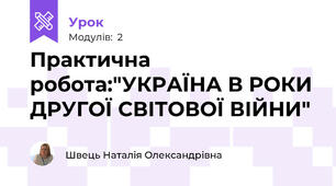 Практична робота:"УКРАЇНА В РОКИ ДРУГОЇ СВІТОВОЇ ВІЙНИ"