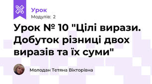 Урок № 10 "Цілі вирази. Добуток різниці двох виразів та їх суми"
