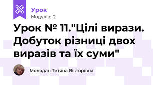 Урок № 11."Цілі вирази. Добуток різниці двох виразів та їх суми"
