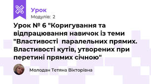 Урок № 6 "Коригування та відпрацювання навичок із теми "Властивості  паралельних прямих. Властивості кутів, утворених при перетині прямих січною"