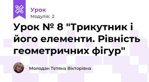 Урок № 8 "Трикутник і його елементи. Рівність геометричних фігур"