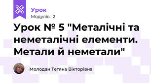Урок № 5 "Металічні та неметалічні елементи. Метали й неметали"