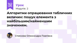 Алгоритми опрацювання табличних величин: пошук елемента з найбільшим/найменшим значенням.