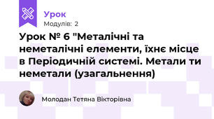 Урок № 6 "Металічні та неметалічні елементи, їхнє місце в Періодичній системі. Метали ти неметали (узагальнення)