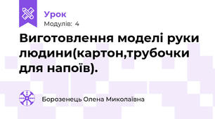 Виготовлення моделі руки людини(картон,трубочки для напоїв).