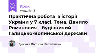 Практична робота  з історії України у 7 класі. Тема. Данило Романович – будівничий Галицько-Волинської держави