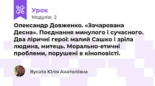 Олександр Довженко. «Зачарована Десна». Поєднання минулого і сучасного. Два ліричні герої: малий Сашко і зріла людина, митець. Морально-етичні проблеми, порушені в кіноповісті.