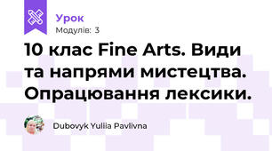 10 клас Fine Arts. Види та напрями мистецтва. Опрацювання лексики. 
