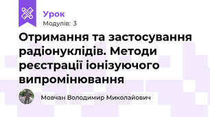 Отримання та застосування радіонуклідів. Методи реєстрації іонізуючого випромінювання