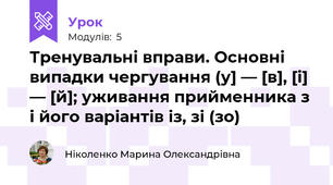 Тренувальні вправи. Основні випадки чергування (у] — [в], [і] — [й]; уживання прийменника з і його варіантів із, зі (зо) 