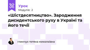 «Шістдесятництво». Зародження дисидентського руху в Україні та його течії