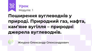 Поширення вуглеводнів у природі. Природний газ, нафта, кам’яне вугілля – природні джерела вуглеводнів. 