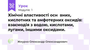 Хімічні властивості оснόвних, кислотних та амфотерних оксидів: взаємодія з водою, кислотами, лугами, іншими оксидами.