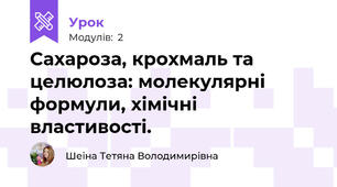 Сахароза, крохмаль та целюлоза: молекулярні формули, хімічні властивості.