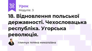 18. Відновлення польської державності. Чехословацька республіка. Угорська революція.
