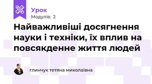 Найважливіші досягнення науки і техніки, їх вплив на повсякденне життя людей