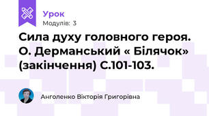 Сила духу головного героя. О. Дерманський « Білячок» (закінчення) С.101-103.