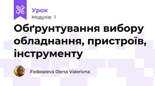 Обґрунтування вибору обладнання, пристроїв, інструменту