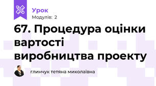 67. Процедура оцінки вартості виробництва проекту