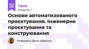  Основи автоматизованого проєктування. Інженерне  проєктування та конструювання 