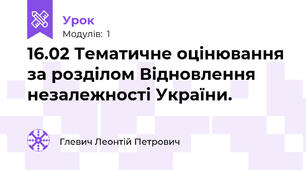 16.02 Тематичне оцінювання за розділом Відновлення незалежності України.