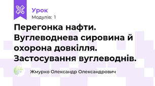 Перегонка нафти. Вуглеводнева сировина й охорона довкілля. Застосування вуглеводнів. 