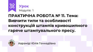 ПРАКТИЧНА РОБОТА № 11. Тема: Вивчити типи та особливості конструкцій штампів кривошипного гаряче штампувального пресу.