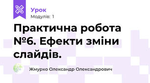 Практична робота №6. Ефекти зміни слайдів.