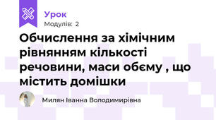  Обчислення за хімічним рівнянням кількості речовини, маси обєму , що містить домішки