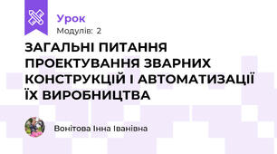 ЗАГАЛЬНІ ПИТАННЯ ПРОЕКТУВАННЯ ЗВАРНИХ КОНСТРУКЦІЙ І АВТОМАТИЗАЦІЇ ЇХ ВИРОБНИЦТВА