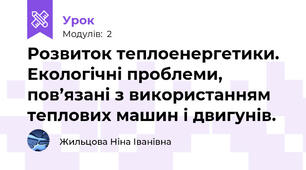 Розвиток теплоенергетики. Екологічні проблеми, пов’язані з використанням теплових машин і двигунів.