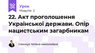 22. Акт проголошення Української держави. Опір нацистським загарбникам