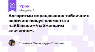 Алгоритми опрацювання табличних величин: пошук елемента з найбільшим/найменшим значенням. 
