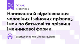 Написання й відмінювання чоловічих і жіночих прізвищ, імен по батькові та прізвищ іменникової форми.