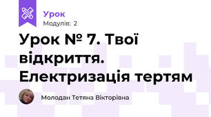 Урок № 7. Твої відкриття. Електризація тертям