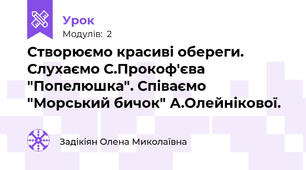 Створюємо красиві обереги. Слухаємо С.Прокоф'єва "Попелюшка". Співаємо "Морський бичок" А.Олейнікової.