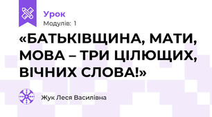 «БАТЬКІВЩИНА, МАТИ, МОВА – ТРИ ЦІЛЮЩИХ, ВІЧНИХ СЛОВА!»