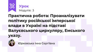 Практична робота: Проаналізувати політику російської імперської влади в Україні на підставі Валуєвського циркуляру, Емського указу.