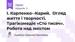 І. Карпенко-­Карий.  Огляд життя і творчості. Трагікомедія «Сто тисяч». Робота над змістом
