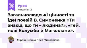 Загальнолюдські цінності та ідеї поезій В. Симоненка «Ти знаєш, що ти – людина?», «Гей, нові Колумби й Магеллани». 